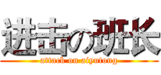 进击の班长 (attack on aiyutong)
