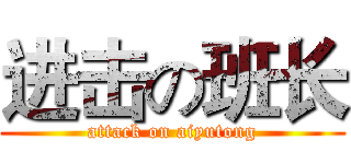 进击の班长 (attack on aiyutong)