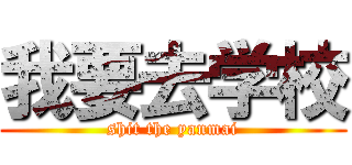 我要去学校 (shit the yanmai)