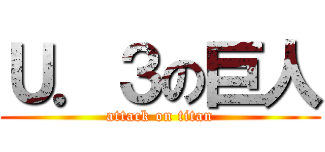Ｕ．３の巨人 (attack on titan)
