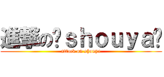 進撃の⚽ｓｈｏｕｙａ⚽ (attack on shouya)
