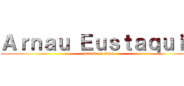 Ａｒｎａｕ Ｅｕｓｔａｑｕｉｏ (attack on titan)