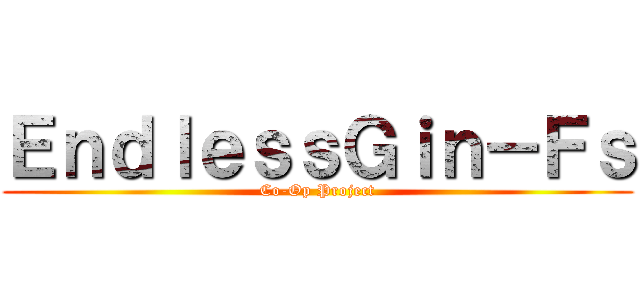 ＥｎｄｌｅｓｓＧｉｎ－Ｆｓ (Co-Op Project)