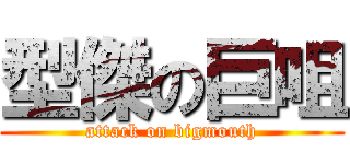 型傑の巨咀 (attack on bigmouth)