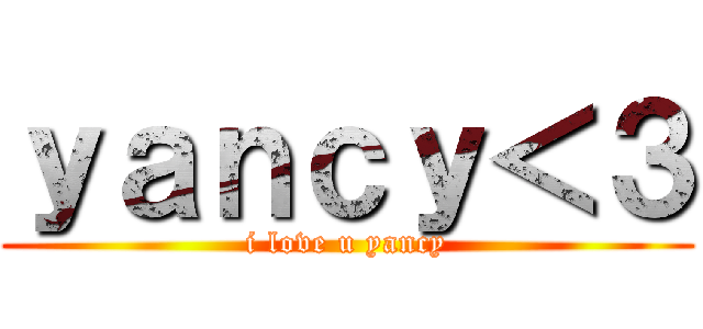 ｙａｎｃｙ＜３ (i love u yancy)