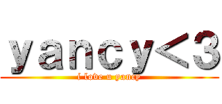 ｙａｎｃｙ＜３ (i love u yancy)