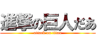 進撃の巨人だあ (attack on titan)