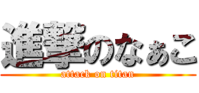 進撃のなぁこ (attack on titan)