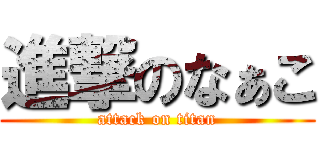 進撃のなぁこ (attack on titan)