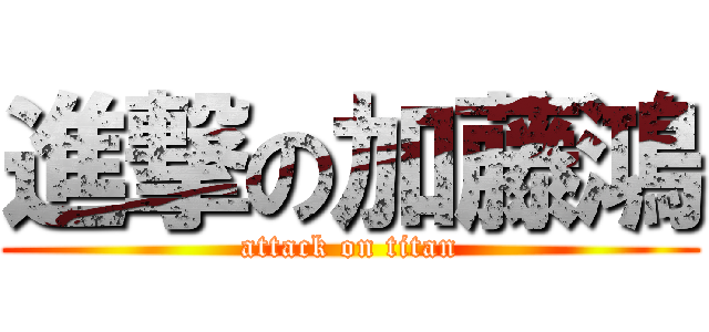 進撃の加藤鴻 (attack on titan)