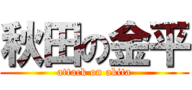 秋田の金平 (attack on akita)