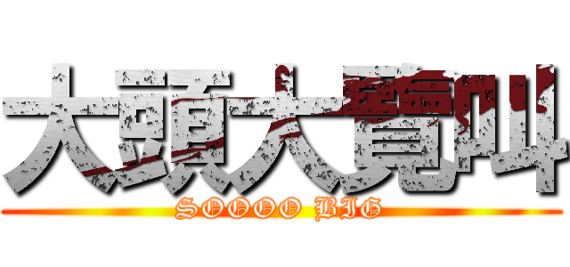 大頭大覽叫 (SOOOO BIG)