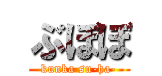 ぶぼぼ (kunka su-ha-)