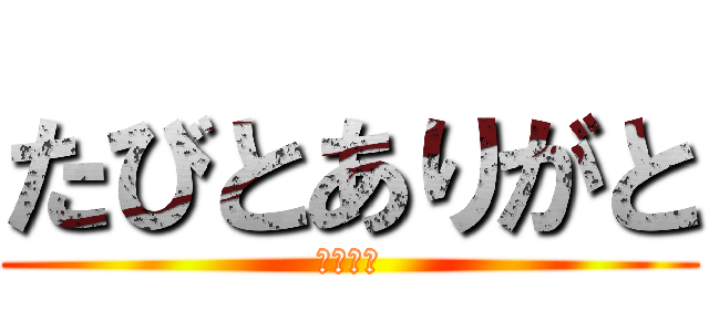 たびとありがと (まじ感謝)