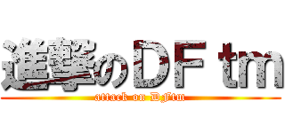 進撃のＤＦｔｍ (attack on DFtm)