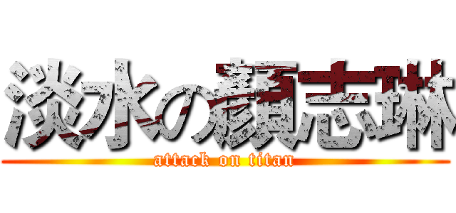 淡水の顏志琳 (attack on titan)