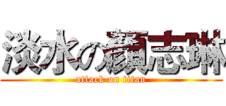 淡水の顏志琳 (attack on titan)