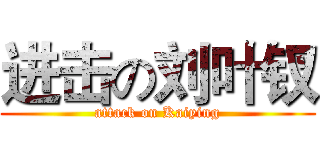 进击の刘叶钗 (attack on Kaiying)