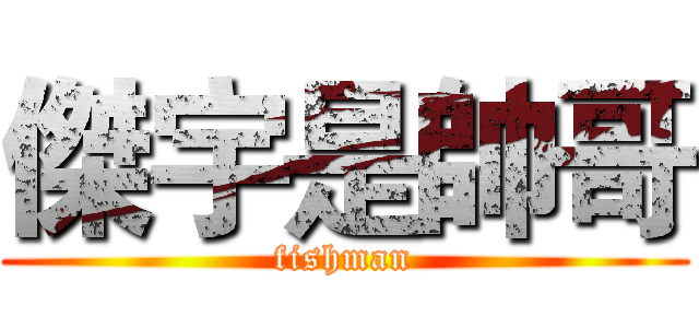 傑宇是帥哥 (fishman)