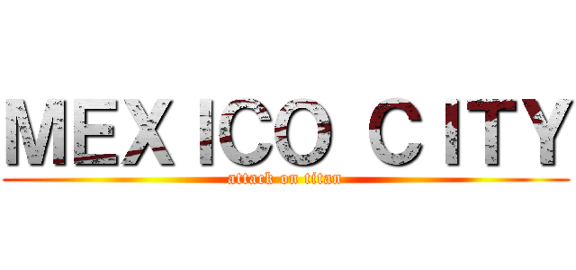 ＭＥＸＩＣＯ ＣＩＴＹ (attack on titan)