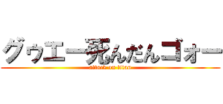 グゥエー死んだんゴォー (attack on titan)