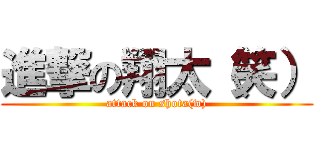 進撃の翔太（笑） (attack on shota(w))