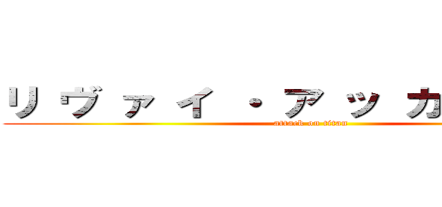 リ ヴ ァ イ ・ ア ッ カ ー マ ン (attack on titan)