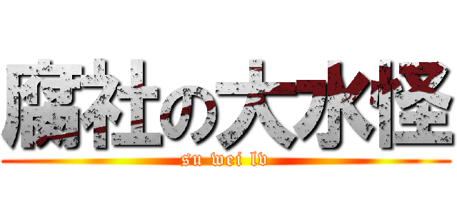 腐社の大水怪 (su wei lv)