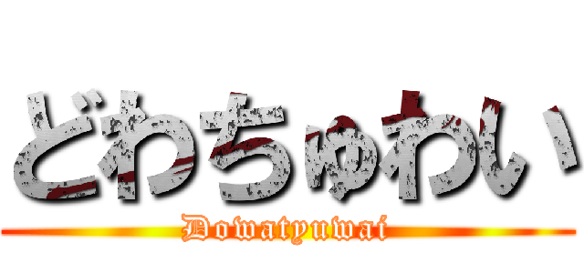 どわちゅわい (Dowatyuwai)