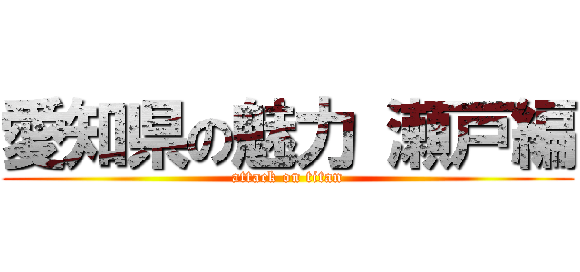 愛知県の魅力 瀬戸編 (attack on titan)