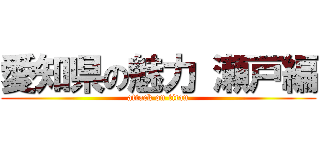 愛知県の魅力 瀬戸編 (attack on titan)