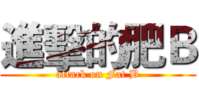 進擊的肥Ｂ (attack on Fat B)