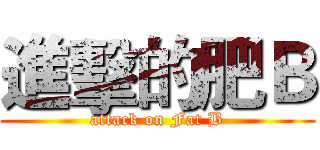 進擊的肥Ｂ (attack on Fat B)