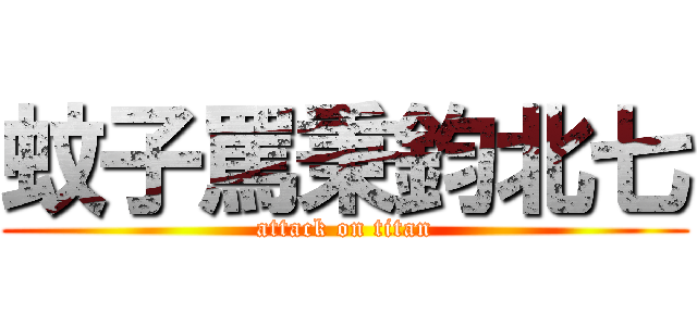 蚊子罵秉鈞北七 (attack on titan)