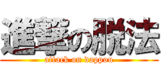 進撃の脱法 (attack on dappou)