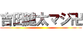 吉田健太マジ卍 ()