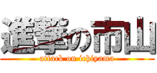 進撃の市山 (attack on ichiyama)