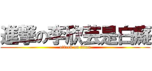 進撃の李欣芸是白癡 (attack on titan)