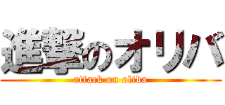 進撃のオリバ (attack on oliba)