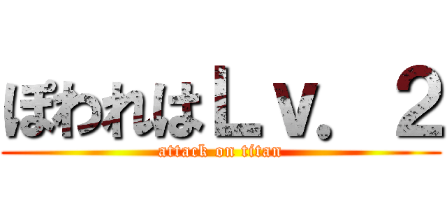 ぽわれはＬｖ．２ (attack on titan)