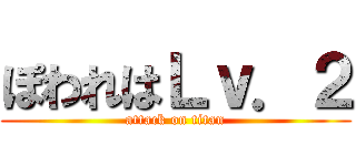 ぽわれはＬｖ．２ (attack on titan)