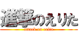進撃のえりた (attack on erita)