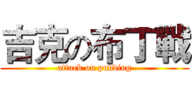 吉克の布丁戰 (attack on pudding)