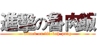 進擊の魯肉飯 (attack on ló͘-bah-pn̄g)