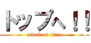 トップへ！！ (attack on titan)