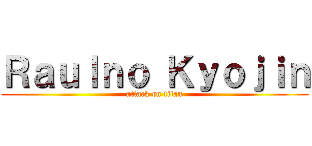 Ｒａｕｌｎｏ Ｋｙｏｊｉｎ (attack on titan)
