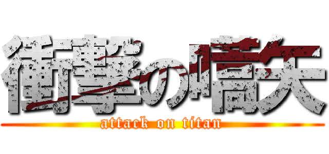衝撃の嚆矢 (attack on titan)