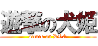 遊撃の犬姫 (attack on DOG)