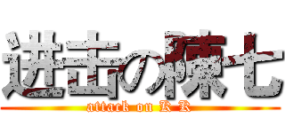 进击の陳七 (attack on K K)