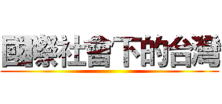 國際社會下的台灣 ()